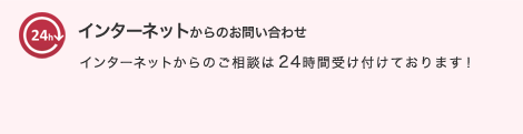 インターネットからのご相談は 24時間受け付けております！